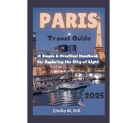Paris Travel Guide 2025: A Simple and Practical Handbook for Exploring the City of Light (Know Before You Go)