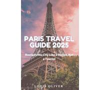 PARIS TRAVEL GUIDE 2025: Navigate the City Like a Native, Not a Tourist