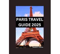 PARIS TRAVEL GUIDE 2025: Visit the must see attraction and hidden gems in the city of light