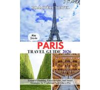 PARIS TRAVEL GUIDE 2026: Essential Planning, Local Insights, and Smart Strategies for Exploring Paris Like a Pro