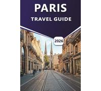 PARIS TRAVEL GUIDE 2026: Explore Iconic Landmarks, Must-See Attractions, Hidden Gems, and Local Favorites for a Memorable Parisian Experience