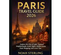PARIS TRAVEL GUIDE 2026: Explore the City of Light: Updated Neighborhoods, Iconic Sights, Hidden Gems, Food, Shopping, and Local Tips