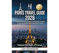 PARIS TRAVEL GUIDE 2026: Explore the Heart of France: Everything You Need to Plan the Perfect Paris Experience in 2026