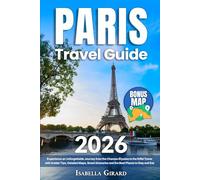 Paris Travel Guide: Experience an Unforgettable Journey from the Champs-Élysées to the Eiffel Tower with Insider Tips, Detailed Maps, Smart Itineraries and the Best Places to Stay and Eat