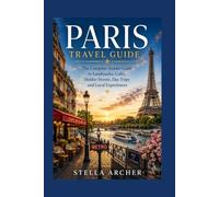 PARIS TRAVEL GUIDE: The Complete Insider Guide to Landmarks, Cafés, Hidden Streets, Day Trips and Local Experiences