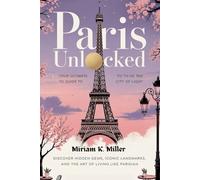 Paris Unlocked: Discover Hidden Gems, Iconic Landmarks, and the Art of Living Like a Parisian