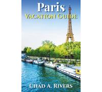 Paris Vacation Guide: A Complete Trip Planning Resource with Insider Tips, Attractions, Neighborhood Recommendations, Restaurant Ideas, and Flexible Routes