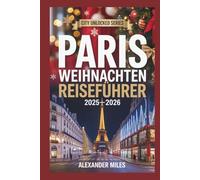 Paris Weihnachten Reiseführer 2025-2026: Erleben Sie Weihnachten in Paris: Feiertagsveranstaltungen, zauberhafte Märkte, festliches Essen, Shopping ... für jeden Reisenden (City Unlocked-Serie)