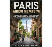 Paris Without the Price Tag: The Complete Insider's Guide to Hidden Gems, Free Museums, Secret Viewpoints & Living Like a Local in the City of Lights (Travel on a Budget)
