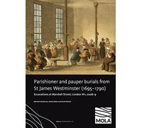 Parishioner and Pauper Burials from St James Westminster (1695-1790): Excavations at Marshall Street, London W1, 2008-9: 74 (MoLAS Monograph)