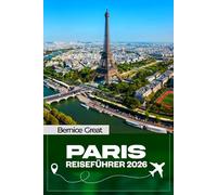 PARISTRAVEL FÜHRER 2026: Insider-Reiserouten, echte Einblicke in Paris, Eiffelturm, Louvre, Champs-Élysées & Disneyland - versteckte Ecken, lokale Tipps, Etikette und kluge Planung