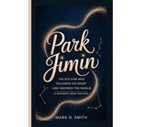 PARK JIMIN: The BTS Star Who Followed His Heart and Inspired the World (A Biography Book for Kids)