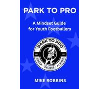 Park to Pro: A Mindset Guide for Youth Footballers (Park to Pro - Self Help Series)