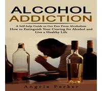 Parker Alcohol Addiction: A Self-help Guide to Get Free From Alcoholism Parker Multicolor