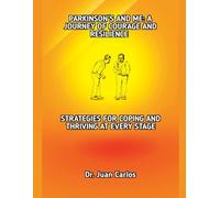 PARKINSON’S AND ME: A JOURNEY OF COURAGE AND RESILIENCE: STRATEGIES FOR COPING AND THRIVING AT EVERY STAGE