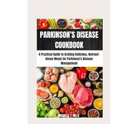 PARKINSON’S DISEASE COOKBOOK: A Practical Guide to Crafting Delicious, Nutrient-Dense Meals for Parkinson's Disease Management