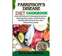 PARKINSON’S DISEASE DIET COOKBOOK: Essential Recipes For Managing Symptoms, Boosting Brain Health, And Enhancing Mobility With Nutrient-Rich, Anti-Inflammatory Meals