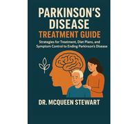 Parkinson’s Disease Treatment Guide: Strategies for Treatment, Diet Plans and Symptom Control to Ending Parkinson’s Disease