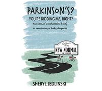 Parkinson’s? You’re kidding me, right?: One woman’s unshakeable belief in overcoming a shaky diagnosis!