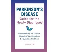 Parkinson's Disease Guide for the Newly Diagnosed: Understanding the Disease, Managing Your Symptoms, and Navigating Treatment