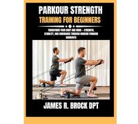 Parkour strength training for beginners: Transform Your Body and Mind - Strength, Stability, and Endurance Through Modern Parkour Workouts: 26 (James R. Brock DPT Proven Method Fitness Series)