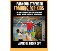 Parkour Strength Training For Kids: The Complete Guide to Developing Speed, Power, Balance, and Body Control for Young Traceurs: 25 (James R. Brock DPT Proven Method Fitness Series)