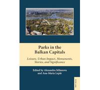 Parks in the Balkan Capitals: Leisure, Urban Impact, Monuments, Stories, and Significance: 21 (South-East European History)