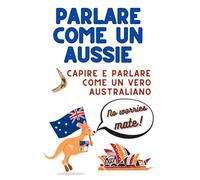 Parlare come un Aussie: Capire e parlare come un vero australiano - Guida pratica allo slang più usato, perfetta per viaggiatori, studenti e chi parte per un Working Holiday in Australia