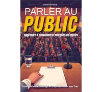 Parler au Public: Apprendre à Convaincre et Marquer les Esprits - Prise de Parole- Interagir et Captiver- Gérer son Trac