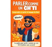 Parler comme un Ch'ti: Comprendre, pratiquer et reconnaître le parler du Nord.