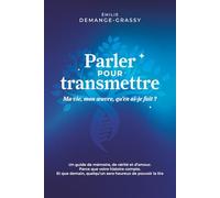Parler pour transmettre: Ma vie, mon œuvre, qu’en ai-je fait ?