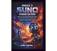 Parlez à Suno comme un Pro : Libérez tout votre potentiel musical grâce à l’IA: Comment exprimer vos idées, créer des morceaux parfaits et dominer le monde de la musique par IA