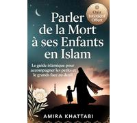 PARLEZ DE LA MORT A SES ENFANTS EN ISLAM Le guide musulman pour expliquer le décès: Tout pour accompagner le deuil et transmettre la foi aux enfants face à la perte d'un proche