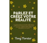 PARLEZ ET CRÉEZ VOTRE RÉALITÉ: Le guide pratique de 10 000+ affirmations positives pour reprogrammer votre esprit pour une confiance inébranlable, l'abondance et le succès