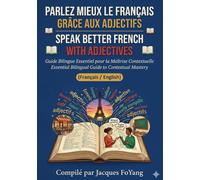 PARLEZ MIEUX LE FRANÇAIS GRÂCE AUX ADJECTIFS / SPEAK BETTER FRENCH WITH ADJECTIVES: Guide Bilingue Essentiel pour la Maîtrise Contextuelle - Essential ... to Contextual Mastery (Français/English)