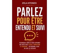 Parlez pour être entendu et suivi: Techniques simples pour exprimer vos idées avec clarté, conviction et charisme - en réunion, visio ou sur les ... personnel - Méthodes concrètes)