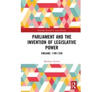 Parliament and the Invention of Legislative Power : England, 1100-1330