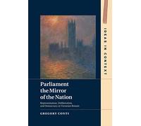 Parliament the Mirror of the Nation: Representation, Deliberation, and Democracy in Victorian Britain: 119 (Ideas in Context, Series Number 119)
