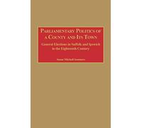 Parliamentary Politics of a County and Its Town: General Elections in Suffolk and Ipswich in the Eighteenth Century