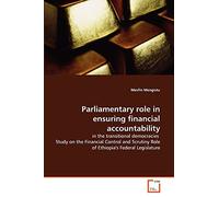 Parliamentary role in ensuring financial accountability: in the transitional democracies Study on the Financial Control and Scrutiny Role of Ethiopia's Federal Legislature