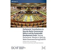 Parliaments' Contributions to Security Sector Governance/Reform and the Sustainable Development Goals: Testing Parliaments' Resolve in Security Sector Governance During Covid-19: 21 (Ssr Papers)