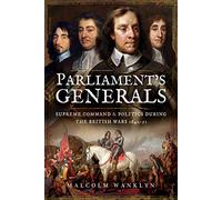Parliament's Generals: Supreme Command and Politics during the British Wars 1642-51