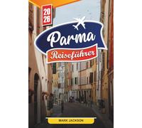 PARMA REISEFÜHRER 2026: Entdecken Sie versteckte Schätze, historische Sehenswürdigkeiten, Reisetipps und unvergessliche Urlaubserlebnisse