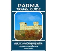 PARMA TRAVEL GUIDE: Travel Smart with Expert Parma Planning and Insider Tips, Authentic Neighborhood and River Trail Adventures, and Iconic Sights from Parma Cathedral to Torrechiara Castle