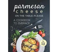 Parmesan Cheese on The Table Please: A Cookbook to Embrace