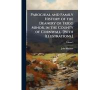 Parochial and Family History of the Deanery of Trigg Minor, in the County of Cornwall. [With Illustrations.]