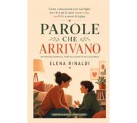Parole che Arrivano: Come parlare ai tuoi figli in modo che ti ascoltino davvero, e ascoltarli in modo che si sentano capiti (Genitori in Ascolto)