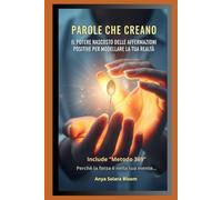 Parole che creano: Il potere delle affermazioni positive per modellare la tua realtà