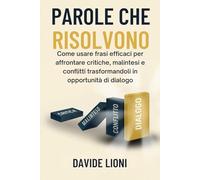 Parole che Risolvono: Come usare frasi efficaci per affrontare critiche, malintesi e conflitti trasformandoli in opportunità di dialogo (Il Linguaggio ... i legami personali e professionali)