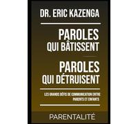 PAROLES QUI BÂTISSENT, PAROLES QUI DÉTRUISENT: Les Grands Défis de Communication entre Parents et Enfants